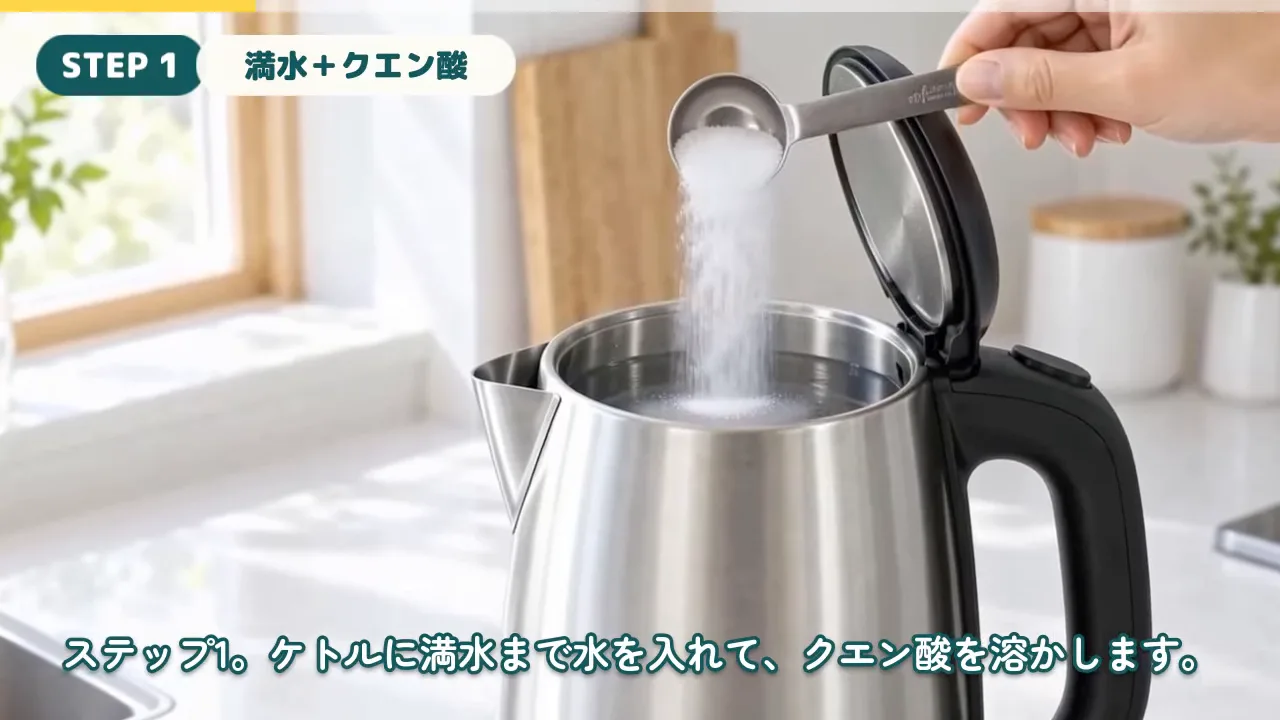 作例の解説動画で、「STEP 1 満水＋クエン酸」の見出しが出て、水を入れた電気ケトルにクエン酸を入れる場面