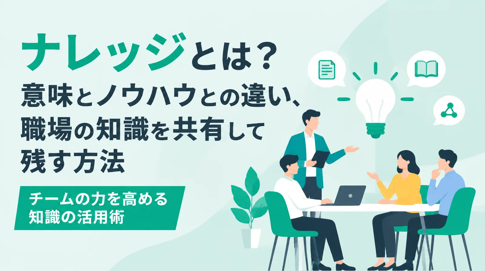 ナレッジとは？意味とノウハウとの違い、職場の知識を共有して残す方法