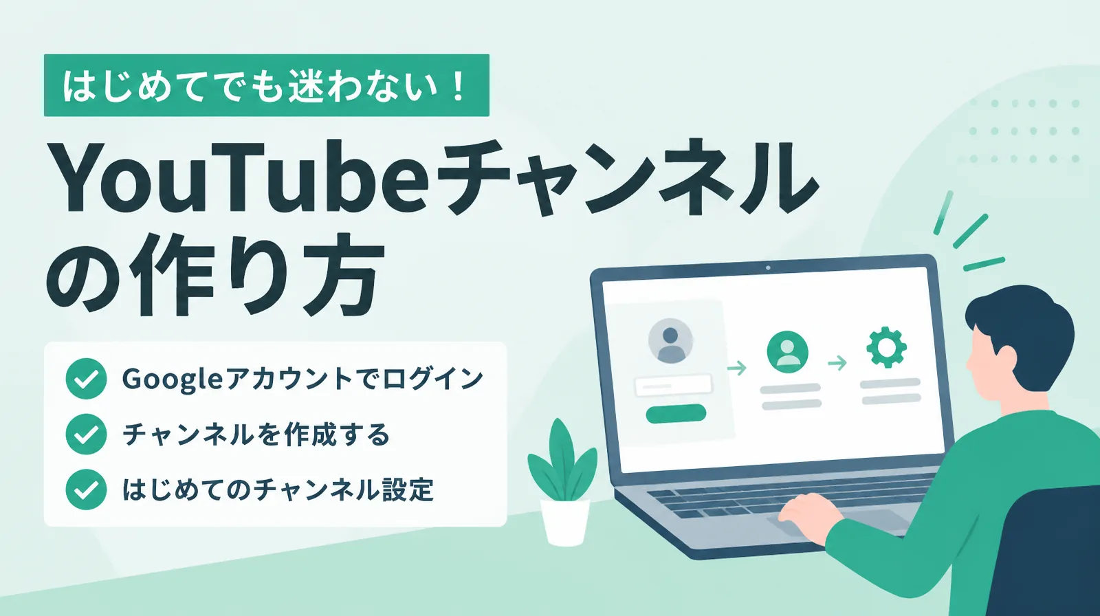 「YouTubeチャンネルの作り方」のタイトルと、「Googleアカウントでログイン」「チャンネルを作成する」「はじめてのチャンネル設定」の3つの手順、ノートパソコンを操作する人のイラスト